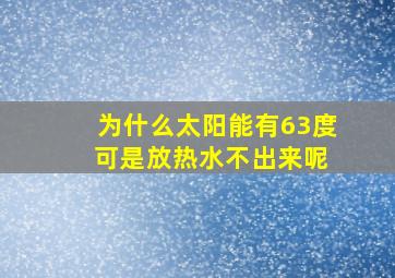 为什么太阳能有63度 可是放热水不出来呢